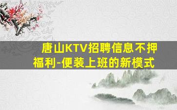 唐山KTV招聘信息不押福利-便装上班的新模式